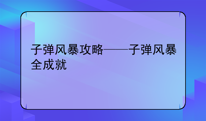子弹风暴攻略——子弹风暴全成就
