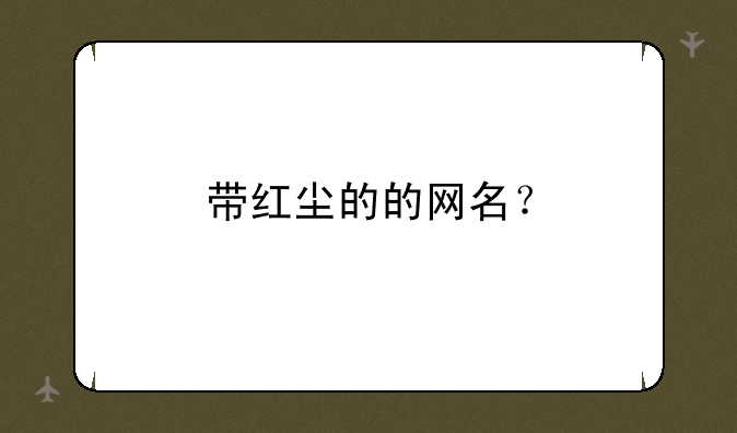 带红尘的的网名？