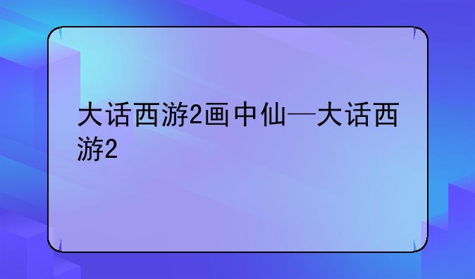 大话西游2画中仙—大话西游2