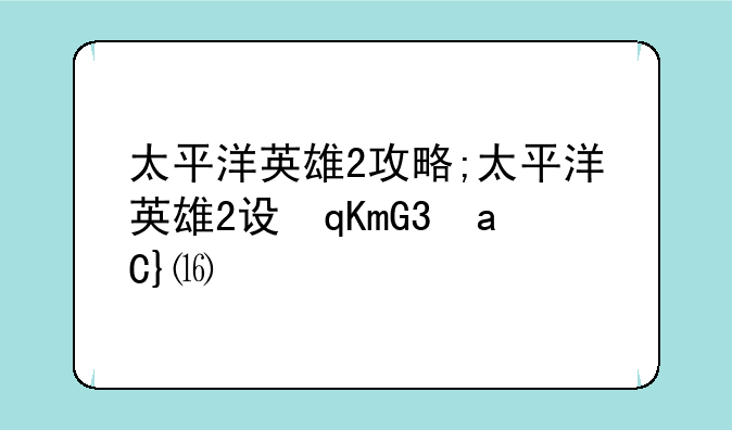 太平洋英雄2攻略;太平洋英雄2设置调中文