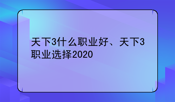 天下3什么职业好、天下3职业选择2020