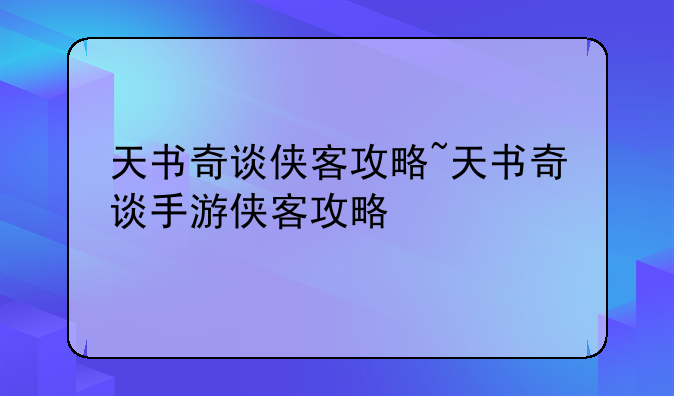 天书奇谈侠客攻略~天书奇谈手游侠客攻略