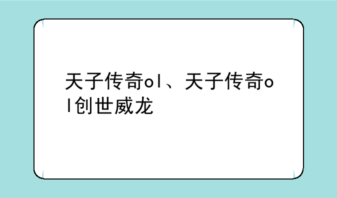 天子传奇ol、天子传奇ol创世威龙