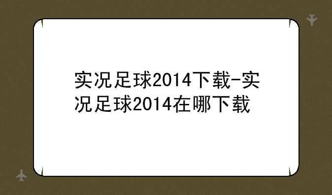 实况足球2014下载-实况足球2014在哪下载