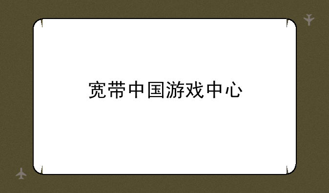 宽带中国游戏中心