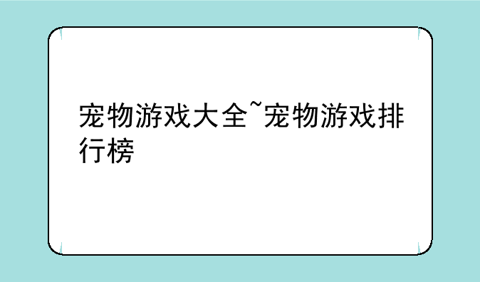 宠物游戏大全~宠物游戏排行榜