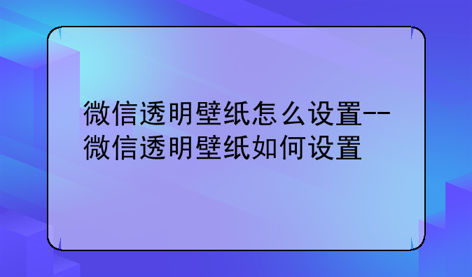 微信透明壁纸怎么设置--微信透明壁纸如何设置