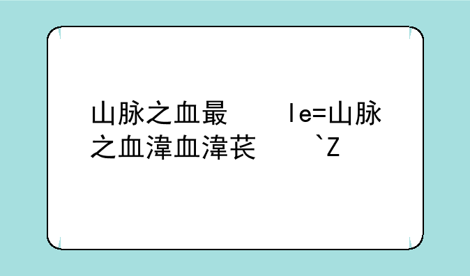 山脉之血有什么用——山脉之血70级有用吗