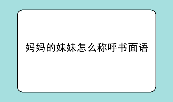 妈妈的妹妹怎么称呼书面语