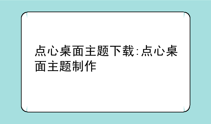 点心桌面主题下载:点心桌面主题制作
