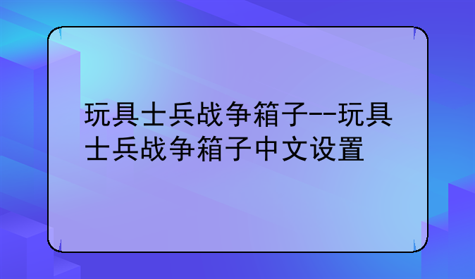 玩具士兵战争箱子--玩具士兵战争箱子中文设置