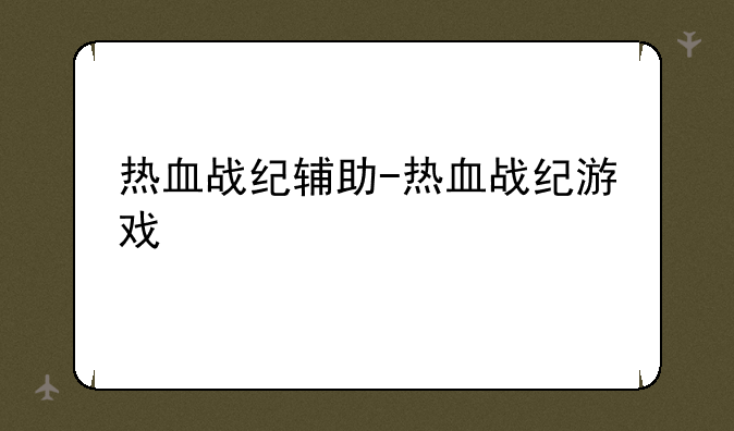 热血战纪辅助-热血战纪游戏