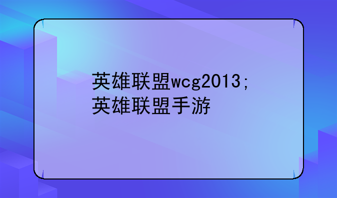 英雄联盟wcg2013;英雄联盟手游