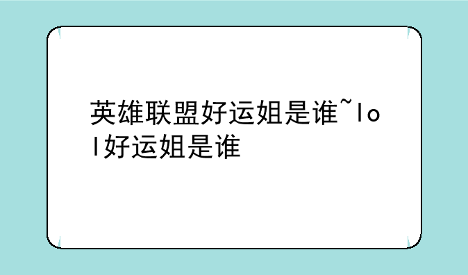 英雄联盟好运姐是谁~lol好运姐是谁