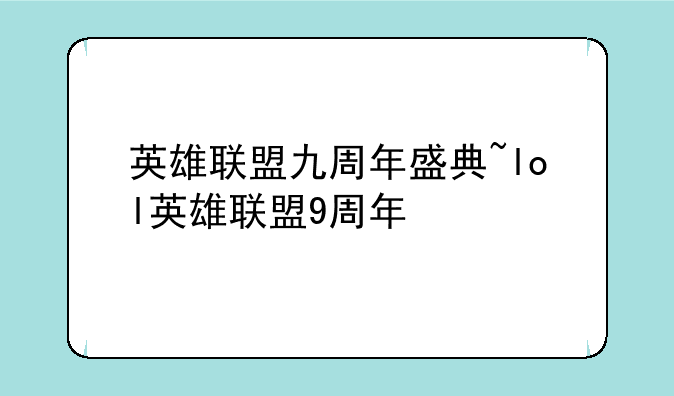 英雄联盟九周年盛典~lol英雄联盟9周年