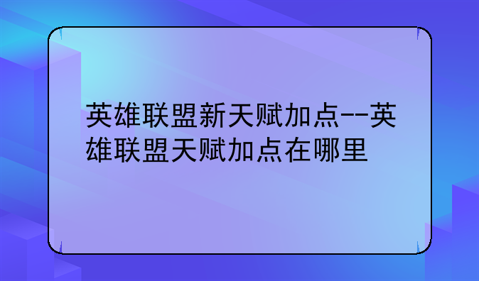 英雄联盟新天赋加点--英雄联盟天赋加点在哪里
