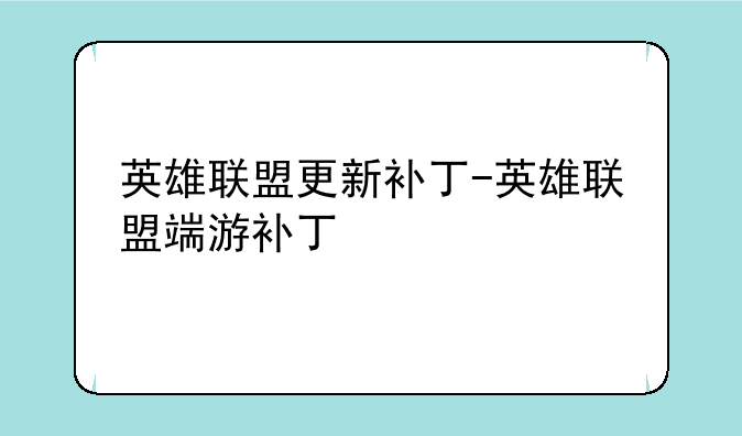 英雄联盟更新补丁-英雄联盟端游补丁