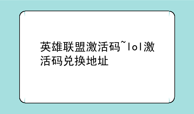 英雄联盟激活码~lol激活码兑换地址