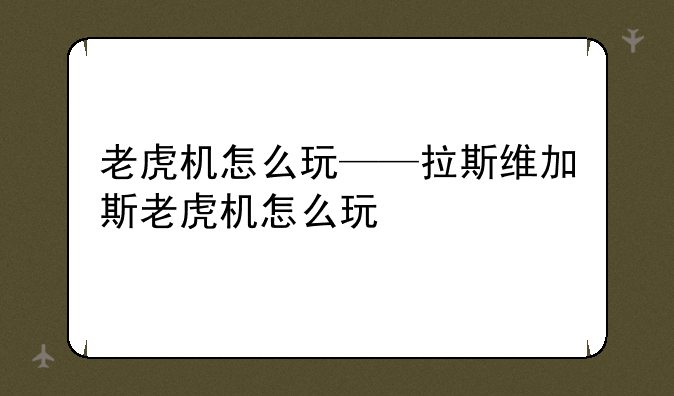 老虎机怎么玩——拉斯维加斯老虎机怎么玩