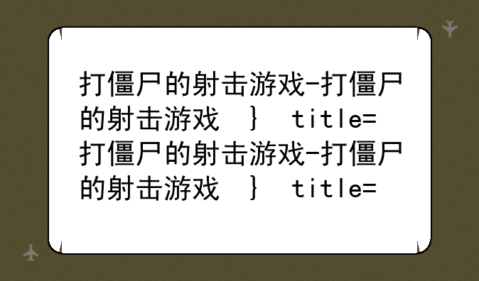 打僵尸的射击游戏-打僵尸的射击游戏单机
