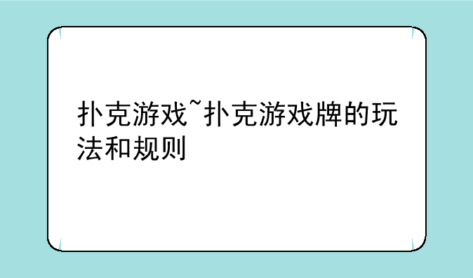 扑克游戏~扑克游戏牌的玩法和规则