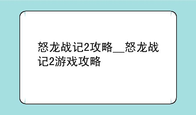怒龙战记2攻略__怒龙战记2游戏攻略