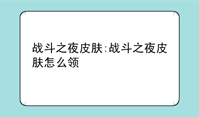 战斗之夜皮肤:战斗之夜皮肤怎么领