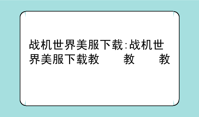 战机世界美服下载:战机世界美服下载教程