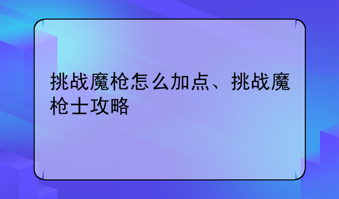 挑战魔枪怎么加点、挑战魔枪士攻略