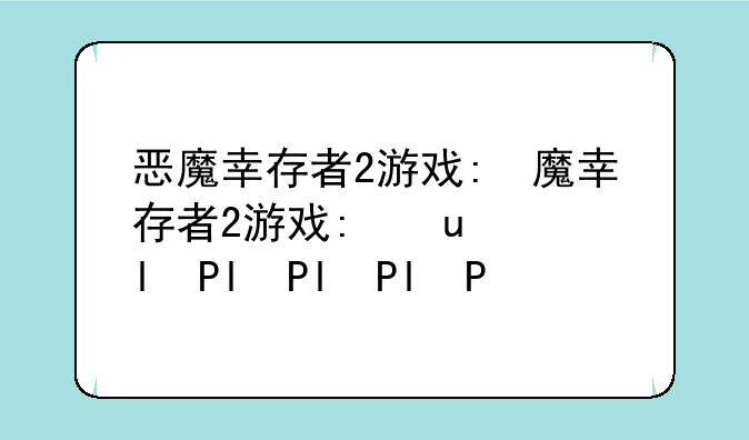 恶魔幸存者2游戏:恶魔幸存者2游戏配音
