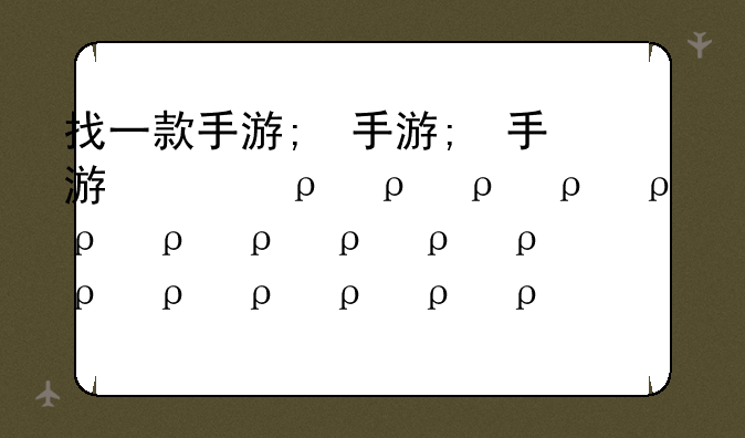 找一款手游;找一款手游回合制游戏有三八大盖枪