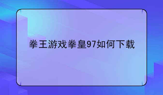 拳王游戏拳皇97如何下载