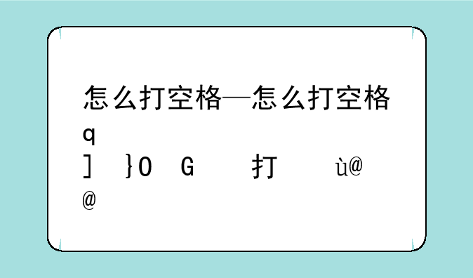 怎么打空格—怎么打空格符号无字