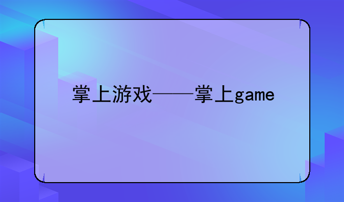 掌上游戏——掌上game