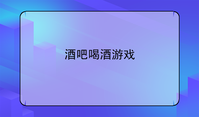 酒吧喝酒游戏