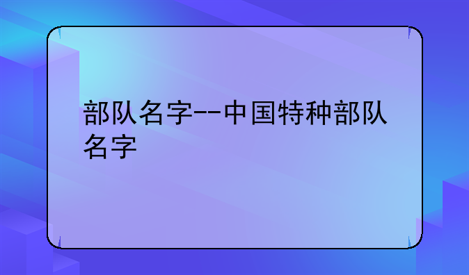 部队名字--中国特种部队名字