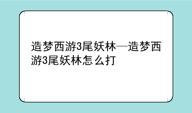 造梦西游3尾妖林—造梦西游3尾妖林怎么打