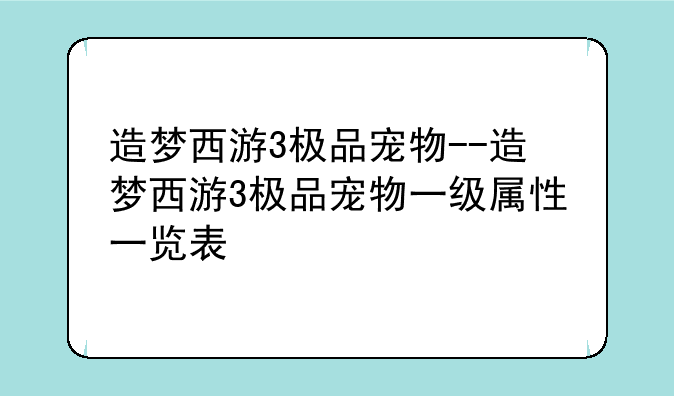 造梦西游3极品宠物--造梦西游3极品宠物一级属性一览表