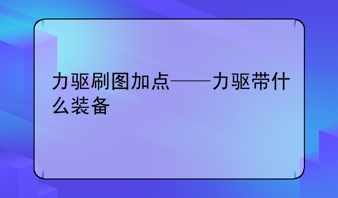 力驱刷图加点——力驱带什么装备