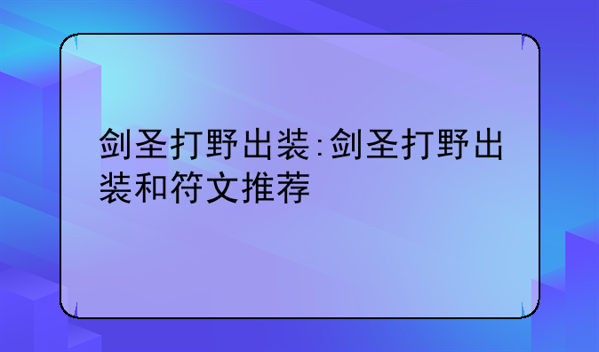 剑圣打野出装:剑圣打野出装和符文推荐