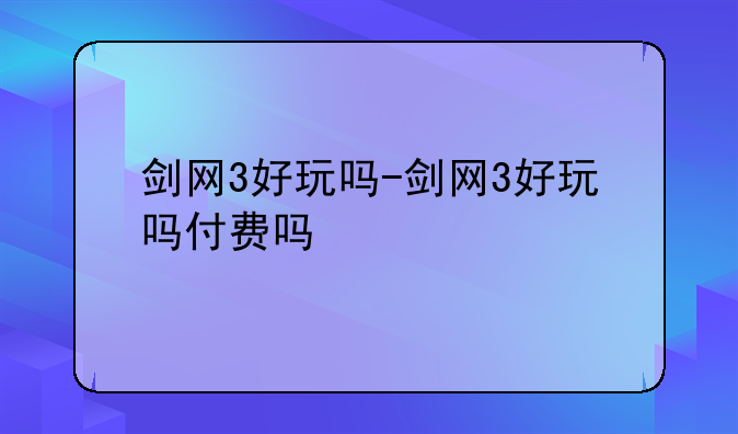 剑网3好玩吗-剑网3好玩吗付费吗