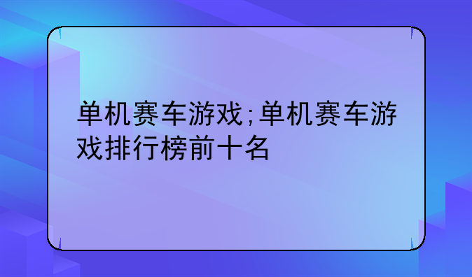 单机赛车游戏;单机赛车游戏排行榜前十名
