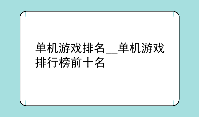 单机游戏排名__单机游戏排行榜前十名