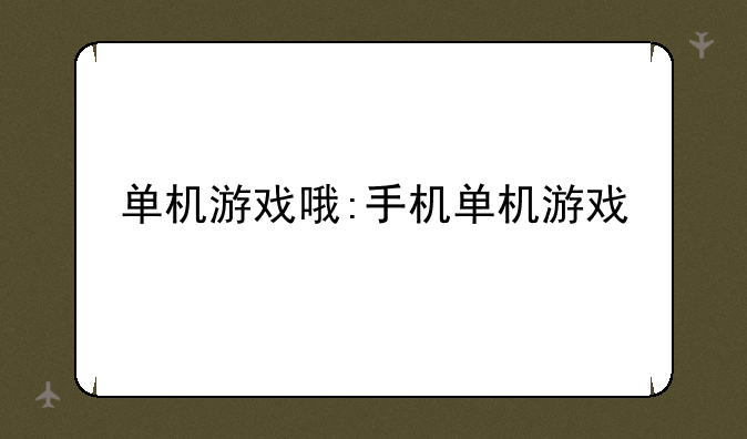 单机游戏哦:手机单机游戏