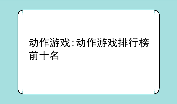 动作游戏:动作游戏排行榜前十名