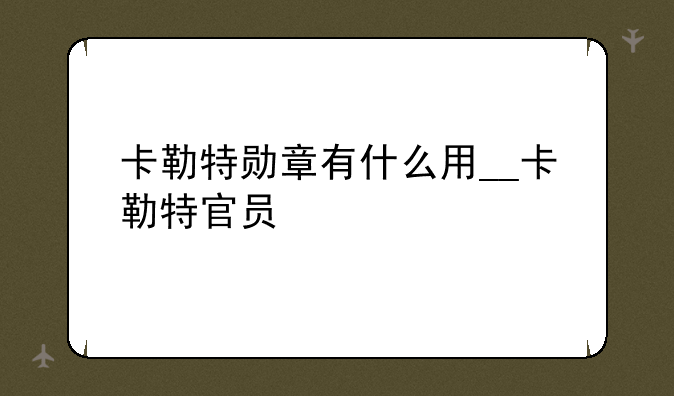 卡勒特勋章有什么用__卡勒特官员