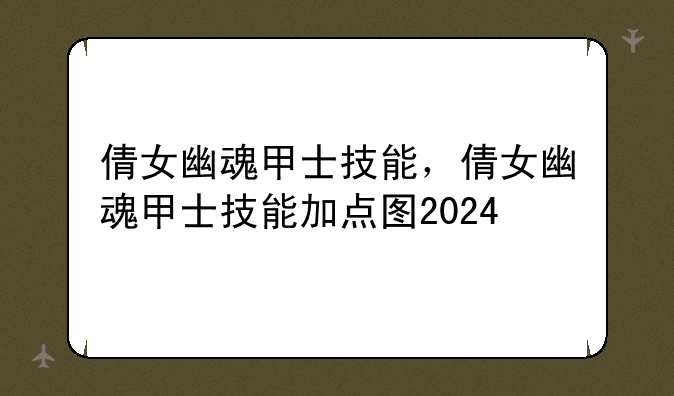 倩女幽魂甲士技能，倩女幽魂甲士技能加点图2024