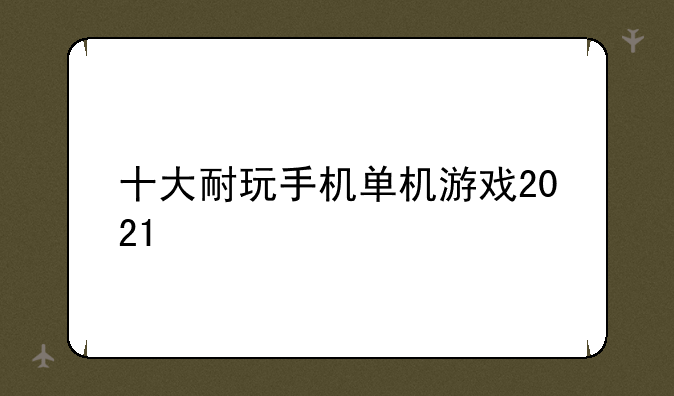 十大耐玩手机单机游戏2021