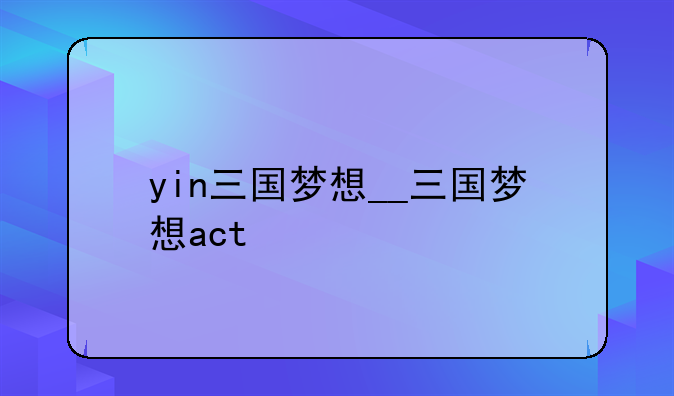 yin三国梦想__三国梦想act