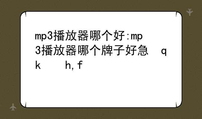 mp3播放器哪个好:mp3播放器哪个牌子好性价比高